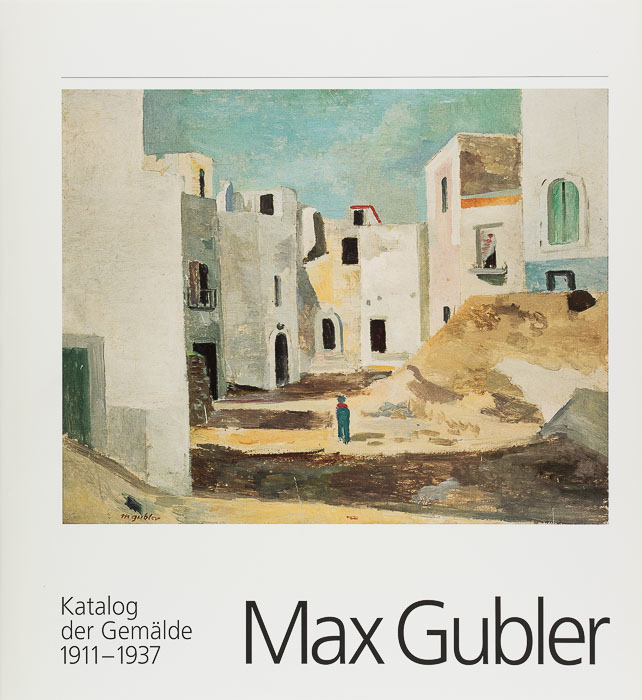 Max Gubler (1898–1973). Katalog der Gemälde Max Gubler (1898-1973). Katalog der Gemälde