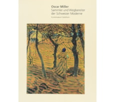 Oscar Miller. Sammler und Wegbereiter der Schweizer Moderne Oscar Miller