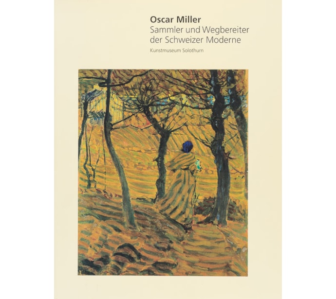 Oscar Miller. Sammler und Wegbereiter der Schweizer Moderne Oscar Miller