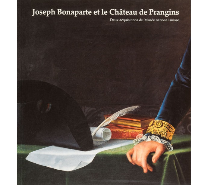 Joseph Bonaparte et le Château de Prangins. Deux acquisitions du Musée national suisse Joseph Bonaparte et le Château de Prangins