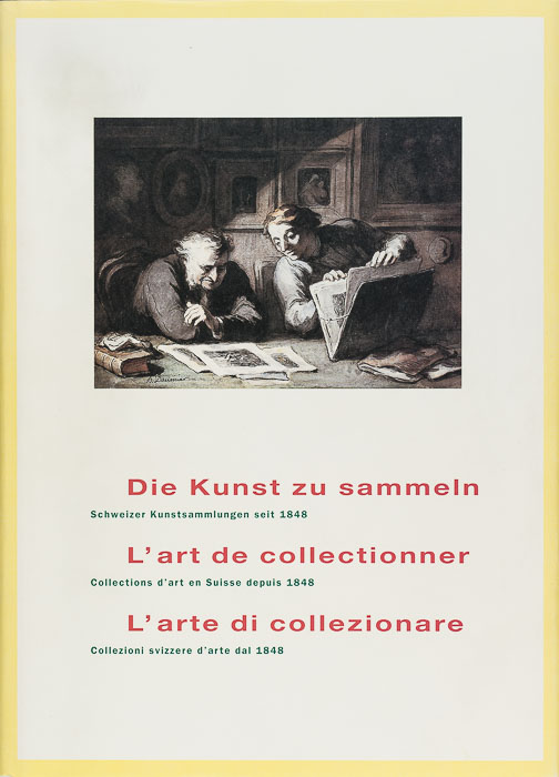 Die Kunst zu sammeln. Schweizer Kunstsammlungen seit 1848 / L’art de collectionner. Collections d’art en Suisse depuis 1848 / L’arte di collezionare. Collezioni svizzere d’arte dal 1848 Die Kunst zu sammeln