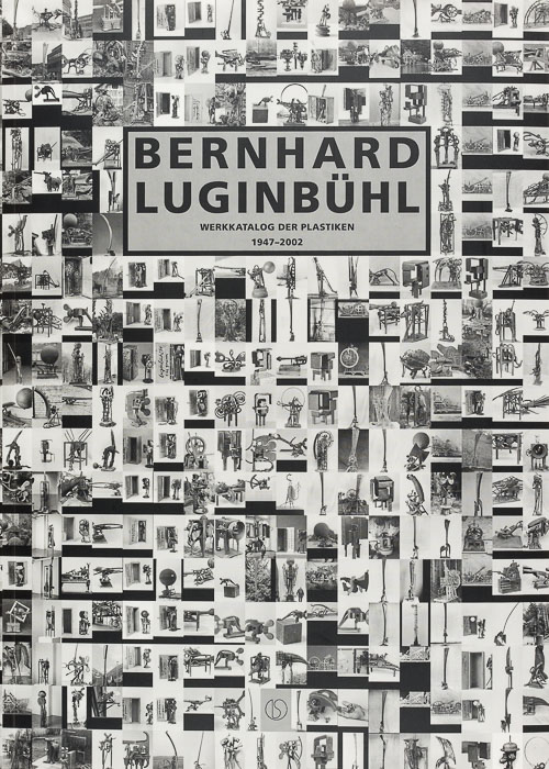 Bernhard Luginbühl. Werkkatalog der Plastiken 1947-2002 Bernhard Luginbühl