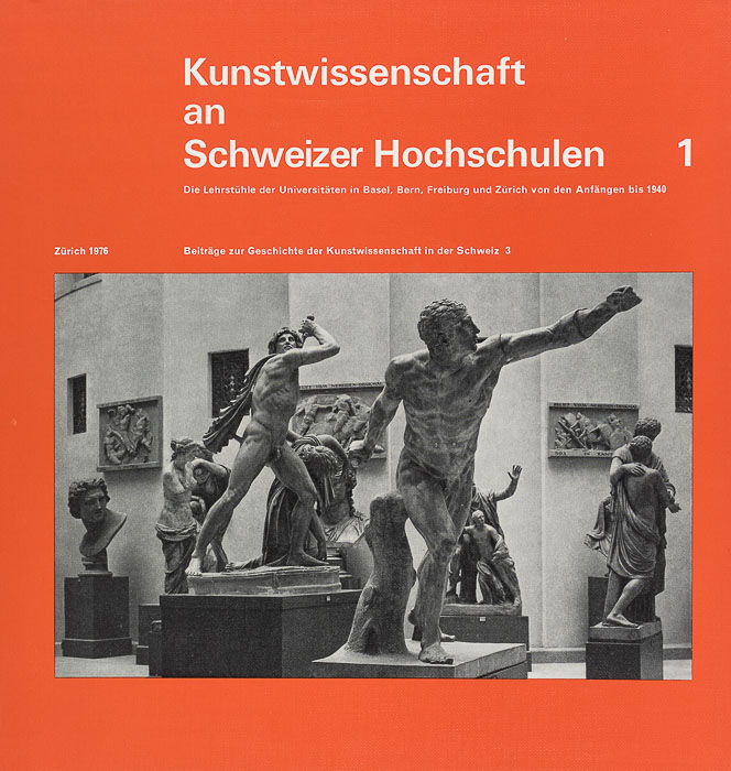 Kunstwissenschaft an Schweizer Hochschulen 1: Die Lehrstühle der Universitäten in Basel, Bern, Freiburg und Zürich von den Anfängen bis 1940 Kunstwissenschaft an Schweizer Hochschulen 1: