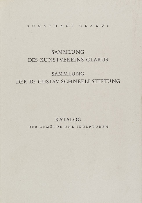 Sammlung des Kunstvereins Glarus. Sammlung der Dr. Gustav-Schneeli-Stiftung. Katalog der Gemälde und Skulpturen Sammlung des Kunstvereins Glarus.
