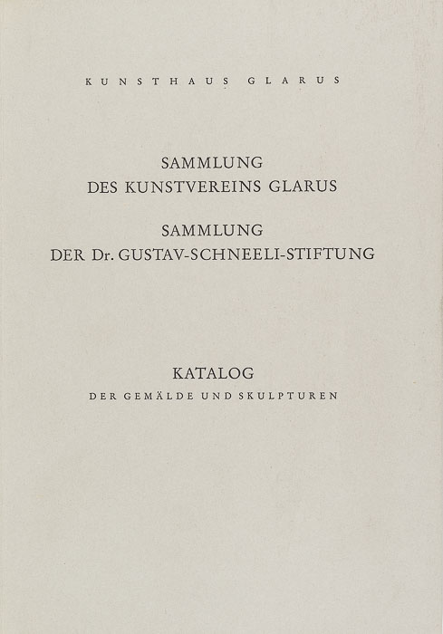 Sammlung des Kunstvereins Glarus. Sammlung der Dr. Gustav-Schneeli-Stiftung. Katalog der Gemälde und Skulpturen Sammlung des Kunstvereins Glarus.