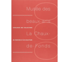 Musée des beaux-arts La Chaux-de-Fonds. Catalogue des collections de peinture et de sculpture Musée des beaux-arts La Chaux-de-Fonds.