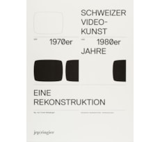 Schweizer Videokunst der 1970er und 1980er Jahre. Eine Rekonstruktion Schweizer Videokunst der 1970er und 1980er Jahre.